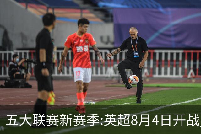 五大联赛新赛季:英超8月4日开战 德甲间歇期66天